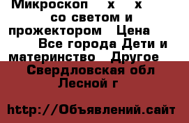 Микроскоп 100х-750х zoom, со светом и прожектором › Цена ­ 1 990 - Все города Дети и материнство » Другое   . Свердловская обл.,Лесной г.